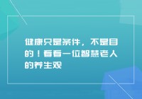 健康只是条件，不是目的！看看一位智慧老人的养生观